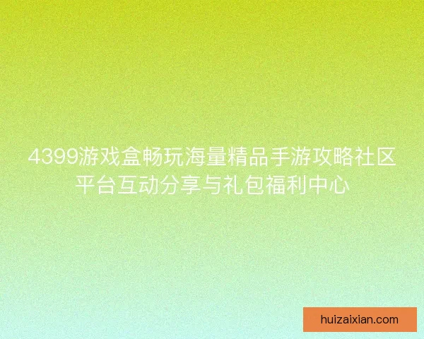 4399游戏盒畅玩海量精品手游攻略社区平台互动分享与礼包福利中心