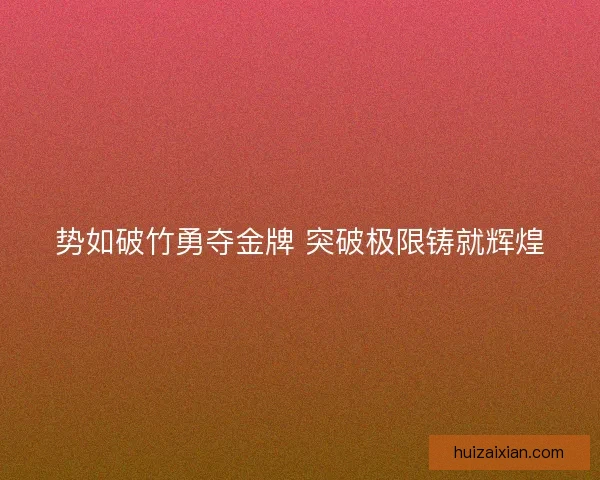 势如破竹勇夺金牌 突破极限铸就辉煌