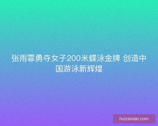 张雨霏勇夺女子200米蝶泳金牌 创造中国游泳新辉煌