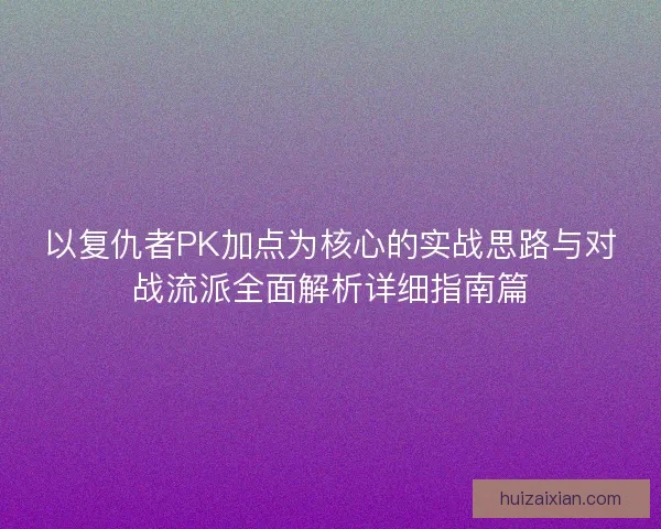 以复仇者PK加点为核心的实战思路与对战流派全面解析详细指南篇
