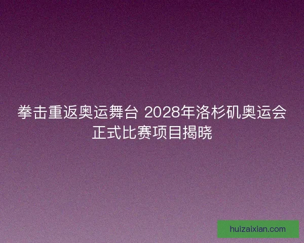 拳击重返奥运舞台 2028年洛杉矶奥运会正式比赛项目揭晓