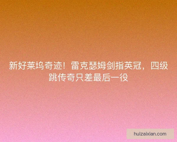 新好莱坞奇迹！雷克瑟姆剑指英冠，四级跳传奇只差最后一役