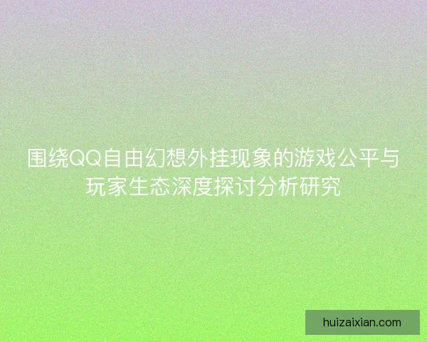围绕QQ自由幻想外挂现象的游戏公平与玩家生态深度探讨分析研究