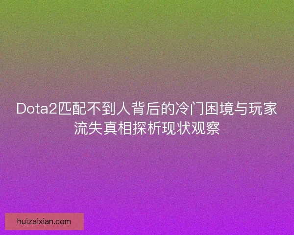 Dota2匹配不到人背后的冷门困境与玩家流失真相探析现状观察