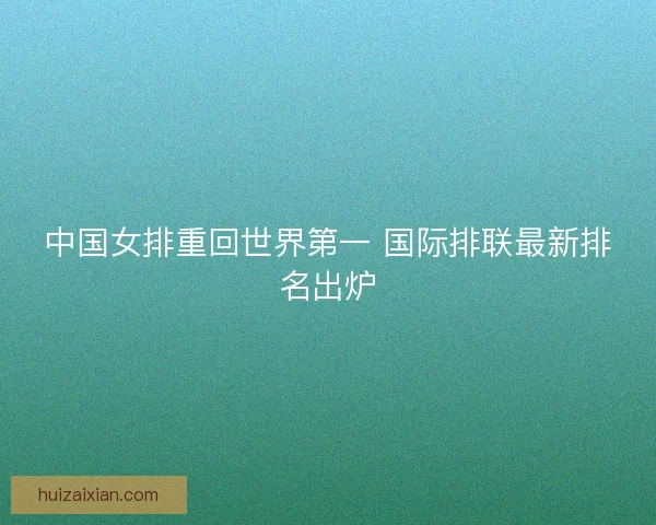 中国女排重回世界第一 国际排联最新排名出炉