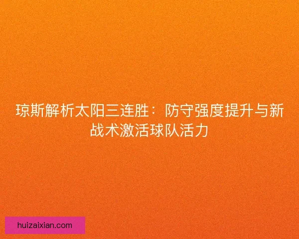 琼斯解析太阳三连胜：防守强度提升与新战术激活球队活力