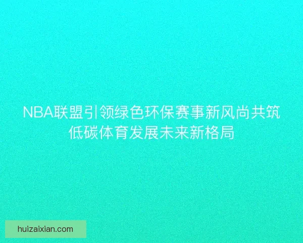 NBA联盟引领绿色环保赛事新风尚共筑低碳体育发展未来新格局