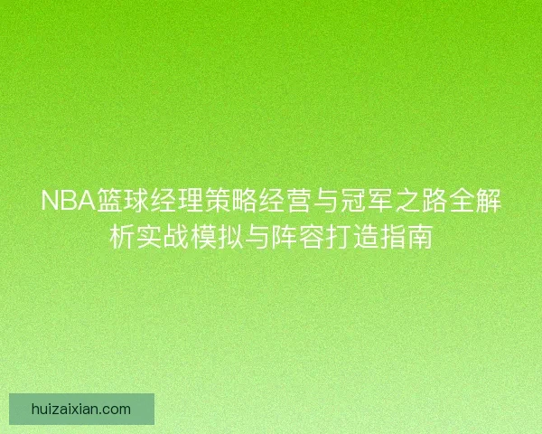 NBA篮球经理策略经营与冠军之路全解析实战模拟与阵容打造指南